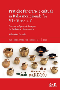 Pratiche funerarie e cultuali in Italia meridionale fra VI e V sec. a.C.: Il centro indigeno di Garaguso tra tradizione e innovazione