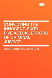 Convicting the Innocent; Sixty-Five Actual Errors of Criminal Justice