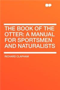 The Book of the Otter: A Manual for Sportsmen and Naturalists