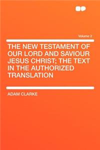 The New Testament of Our Lord and Saviour Jesus Christ; The Text in the Authorized Translation Volume 2