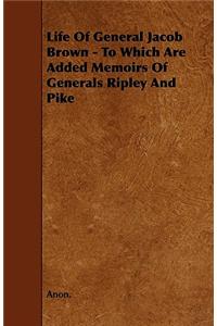 Life Of General Jacob Brown - To Which Are Added Memoirs Of Generals Ripley And Pike