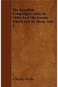 The Egyptian Campaigns, 1882 To 1885, And The Events Which Led To Them. Vol. I.