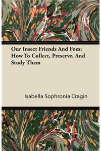 Our Insect Friends And Foes; How To Collect, Preserve, And Study Them