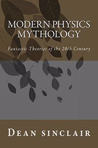 Modern Physics Mythology: Fantastic Theories of the 20th Century