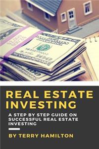 Real Estate Investing: A Step by Step Guide on Successful Real Estate Investing