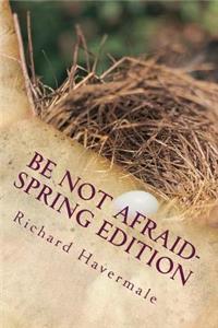 Be Not Afraid-Spring Edition