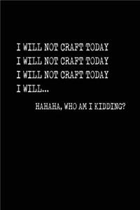 I Will Not Craft Today HAHAHA, Who Am I Kidding?