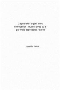 Gagner de l'Argent Avec l'Immobilier: Investir Avec 50 Par Mois Et PrÃ©parer l'Avenir