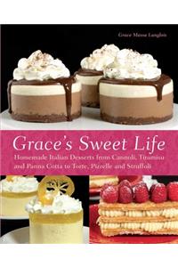 Grace's Sweet Life: Homemade Italian Desserts from Cannoli, Tiramisu, and Panna Cotta to Torte, Pizzelle and Struffoli