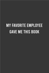 My Favorite Employee Gave Me This Book - Funny Work Notebook, Office Humour Journal, Sarcastic Gag Gift For Coworker/Boss: 6"x9" Lined Blank 100 Pages Notebook