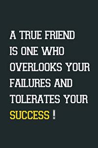 A true friend is one who overlooks your failures and tolerates your success!