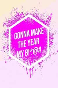 I'm Gonna Make The Year My B!*@#