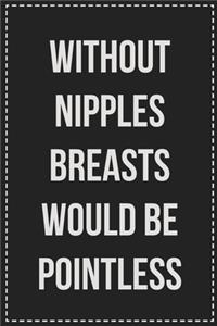 Without Nipples Breasts Would Be Pointless