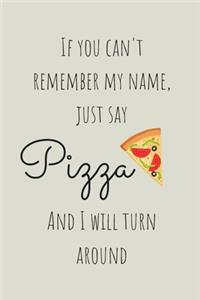 If You Can't Remember My Name Just Say Pizza And I Will Turn Around