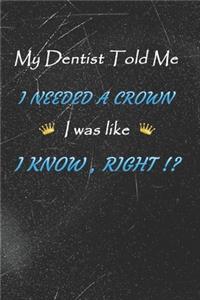 My dentist told me i needed a Crown i was like I Know Right !?