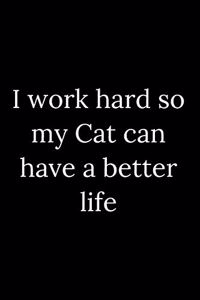 I work hard so my Cat can have a better life