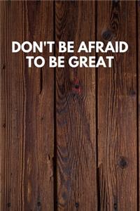 Don't Be Afraid To Be Great