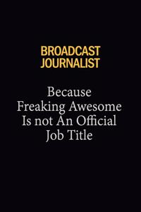 Broadcast Journalist Because Freaking Awesome Is Not An Official Job Title