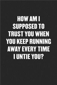 How Am I Supposed to Trust You When You Keep Running Away Every Time I Untie You