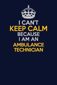 I Can't Keep Calm Because I Am An Ambulance Technician