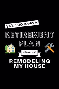 Yes, I Do Have A Retirement Plan I Plan On Remodeling My House