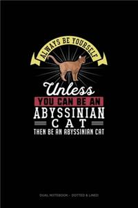 Always Be Yourself Unless You Can Be An Abyssinian Cat Then Be An Abyssinian Cat