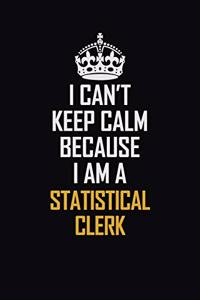 I Can't Keep Calm Because I Am A Statistical Clerk