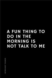 INTROVERT POWER A fun thing to do in the morning is NOT TALK TO ME