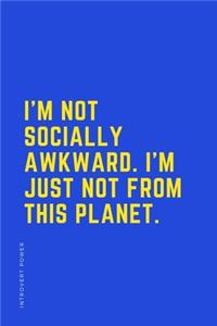 INTROVERT POWER I'm not socially awkward I'm just not from this planet