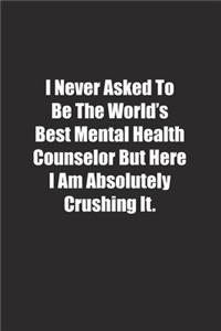 I Never Asked To Be The World's Best Mental Health Counselor But Here I Am Absolutely Crushing It.