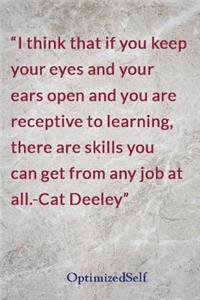 I think that if you keep your eyes and your ears open and you are receptive to learning, there are skills you can get from any job at all.-Cat Deeley