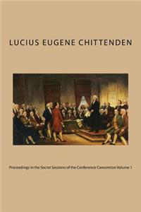 A Report of the Debates and Proceedings in the Secret Sessions of the Conference Convention for Proposing Amendments to the Constitution of the United States Volume 1