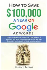 How to Save $100,000 a Year on Google Adwords