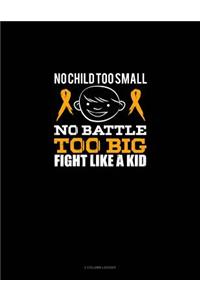 No Child Too Small, No Battle Too Big, Fight Like a Kid: 3 Column Ledger
