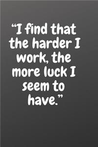 I Find That the Harder I Work, the More Luck I Seem to Have.