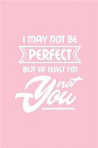 I May Not Be Perfect But at Least I'm Not You