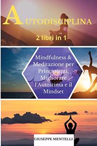 AUTODISCIPLINA - 2 libri in 1: Mindfulness & Meditazione per Principianti. Migliorare l'Autostima e il Mindset. Self-discipline (Italian Version)