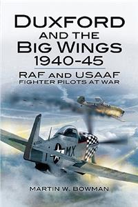 Duxford and the Big Wings 1940-45: RAF and USAAF Fighter Pilots at War