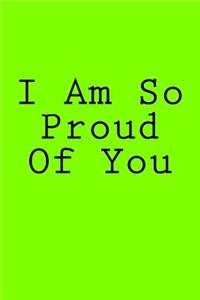 I Am So Proud Of You