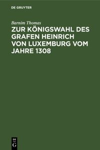 Zur Königswahl Des Grafen Heinrich Von Luxemburg Vom Jahre 1308