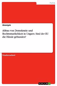 Abbau von Demokratie und Rechtsstaatlichkeit in Ungarn. Sind der EU die Hände gebunden?