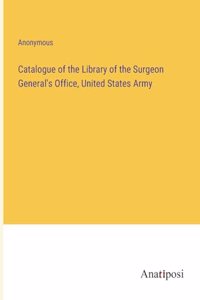 Catalogue of the Library of the Surgeon General's Office, United States Army