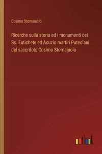 Ricerche sulla storia ed i monumenti dei Ss. Eutichete ed Acuzio martiri Puteolani del sacerdote Cosimo Stornaiuolo