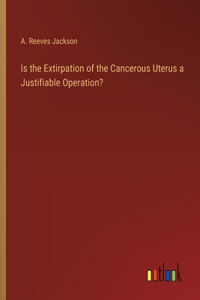 Is the Extirpation of the Cancerous Uterus a Justifiable Operation?