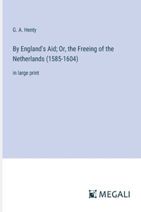 By England's Aid; Or, the Freeing of the Netherlands (1585-1604)