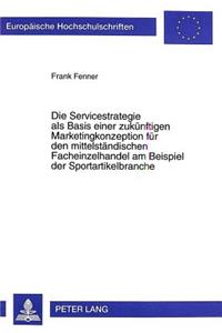 Die Servicestrategie ALS Basis Einer Zukuenftigen Marketingkonzeption Fuer Den Mittelstaendischen Facheinzelhandel Am Beispiel Der Sportartikelbranche
