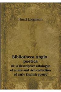 Bibliotheca Anglo-Poetica Or, a Descriptive Catalogue of a Rare and Rich Collection of Early English Poetry