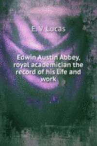 Edwin Austin Abbey, royal academician the record of his life and work