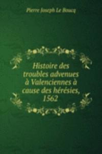 Histoire des troubles advenues a Valenciennes a cause des heresies, 1562 .