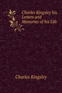 Charles Kingsley his Letters and Memories of his Life